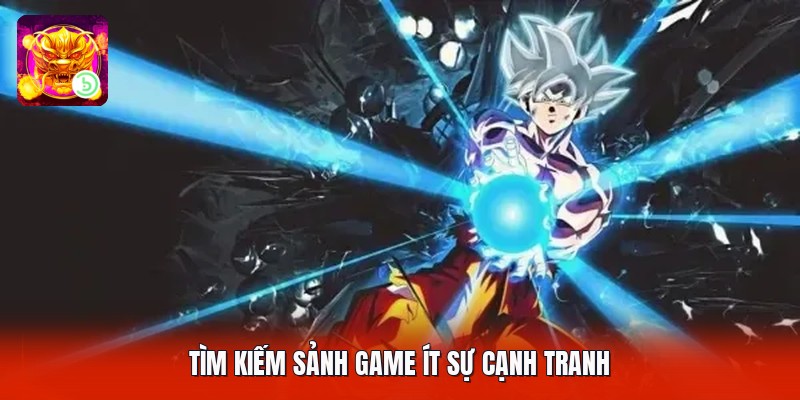 Tìm kiếm sảnh game ít sự cạnh tranh